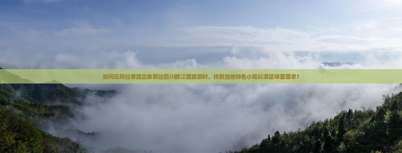 如何在阿拉善盟出发前往四川都江堰旅游时，找到当地特色小吃以满足味蕾需求？