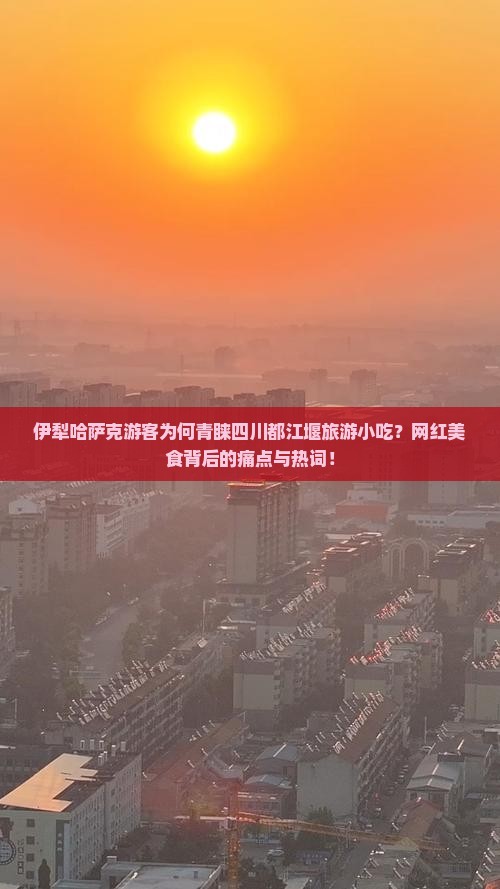 伊犁哈萨克游客为何青睐四川都江堰旅游小吃？网红美食背后的痛点与热词！