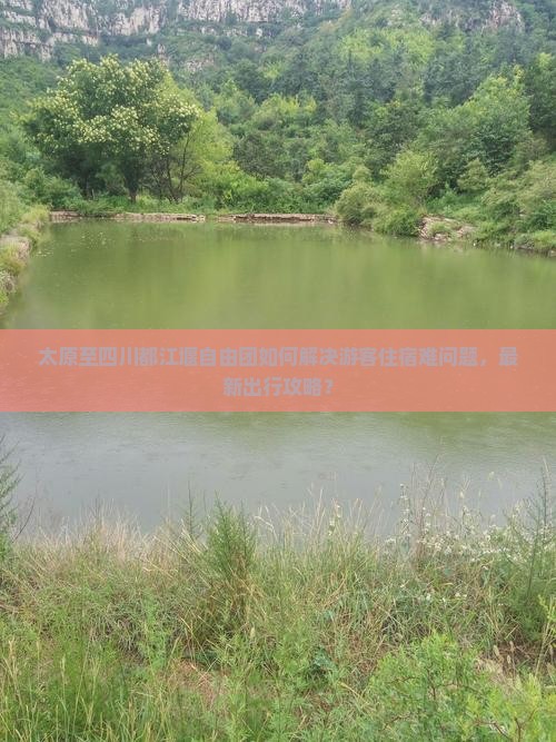 太原至四川都江堰自由团如何解决游客住宿难问题，最新出行攻略？