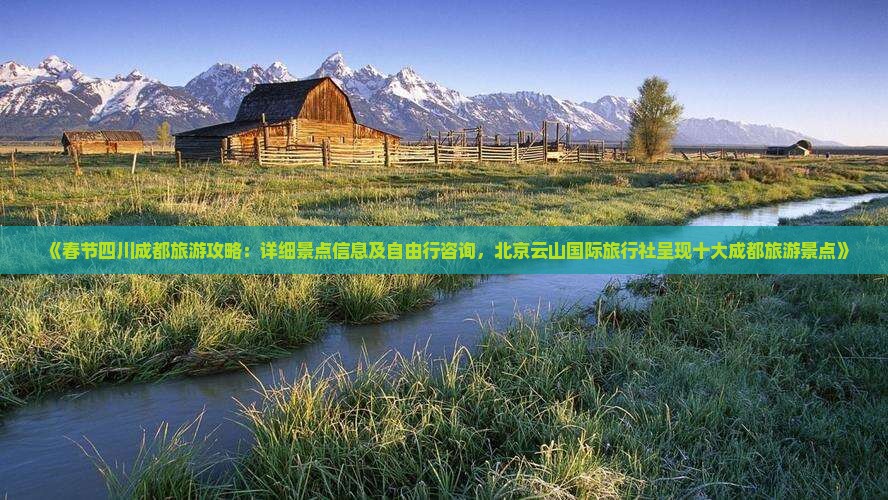 《春节四川成都旅游攻略：详细景点信息及自由行咨询，北京云山国际旅行社呈现十大成都旅游景点》