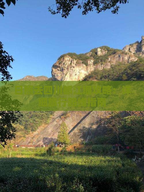 日照去四川都江堰攻略：详细旅行路线指南