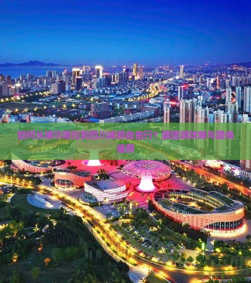 如何从博尔塔拉到四川成都自由行？跟团游攻略与路线推荐
