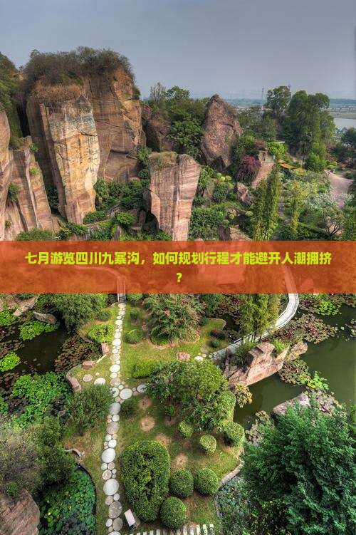 七月游览四川九寨沟，如何规划行程才能避开人潮拥挤？