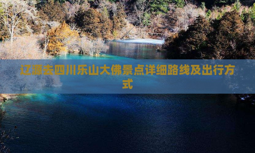 辽源去四川乐山大佛景点详细路线及出行方式