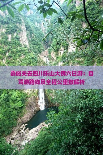 嘉峪关去四川乐山大佛六日游：自驾游路线及全程公里数解析