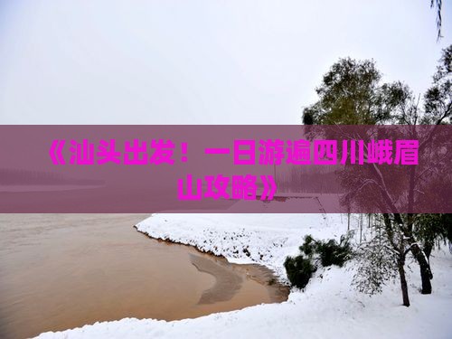 《汕头出发！一日游遍四川峨眉山攻略》
