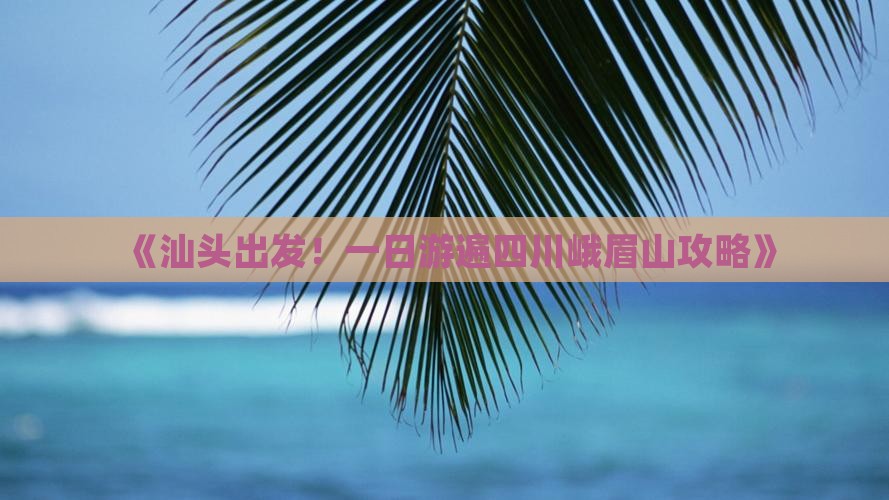 《汕头出发！一日游遍四川峨眉山攻略》