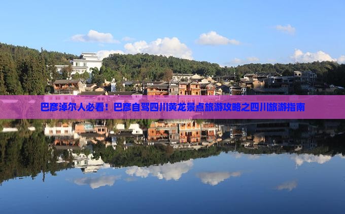 巴彦淖尔人必看！巴彦自驾四川黄龙景点旅游攻略之四川旅游指南