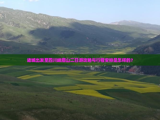诸城出发至四川峨眉山二日游攻略与行程安排是怎样的？