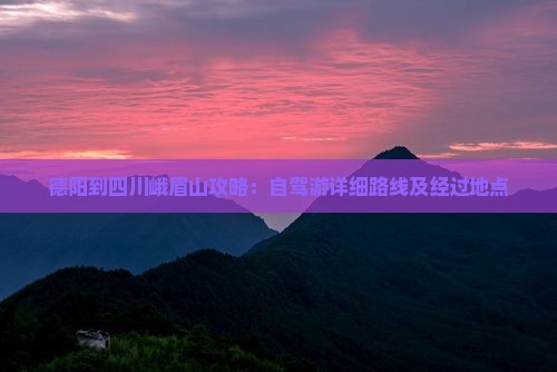 德阳到四川峨眉山攻略：自驾游详细路线及经过地点