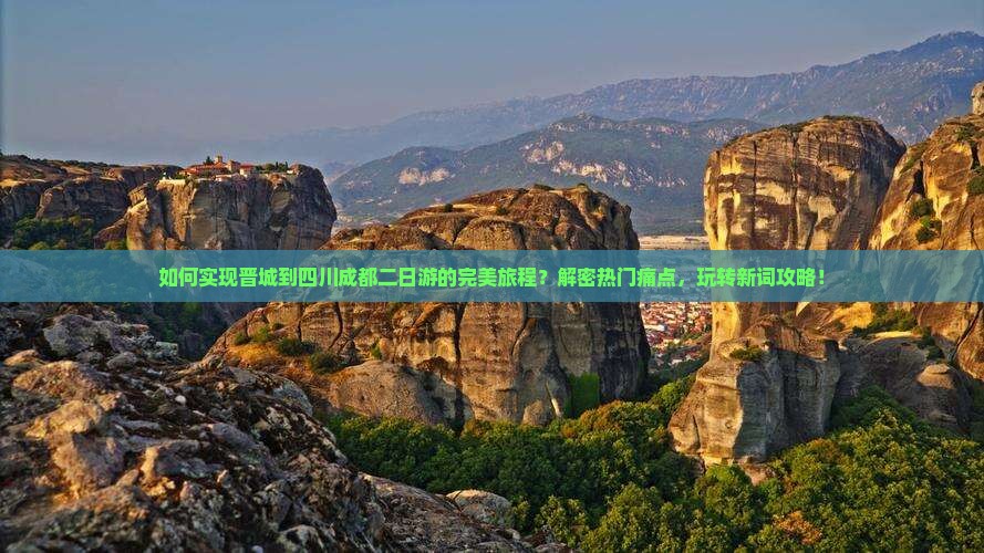 如何实现晋城到四川成都二日游的完美旅程？解密热门痛点，玩转新词攻略！