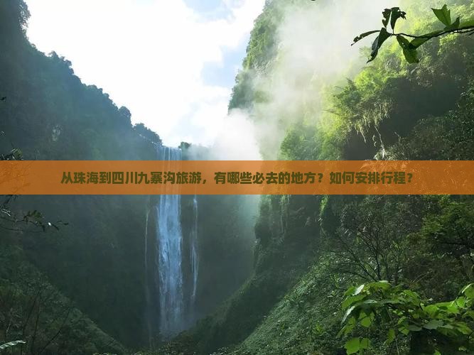 从珠海到四川九寨沟旅游，有哪些必去的地方？如何安排行程？