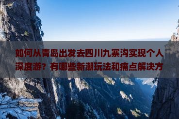 如何从青岛出发去四川九寨沟实现个人深度游？有哪些新潮玩法和痛点解决方案？