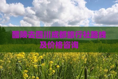醴陵去四川成都旅行社路线及价格咨询