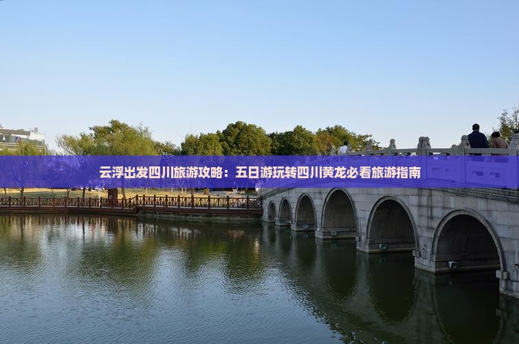云浮出发四川旅游攻略：五日游玩转四川黄龙必看旅游指南
