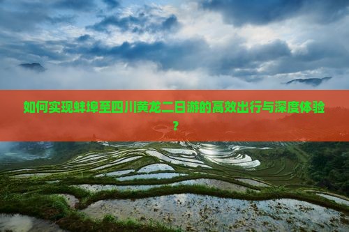 如何实现蚌埠至四川黄龙二日游的高效出行与深度体验？