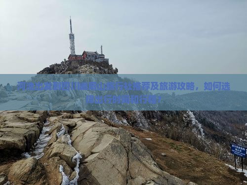 河池出发到四川峨眉山旅行社推荐及旅游攻略，如何选择出行时间和行程？