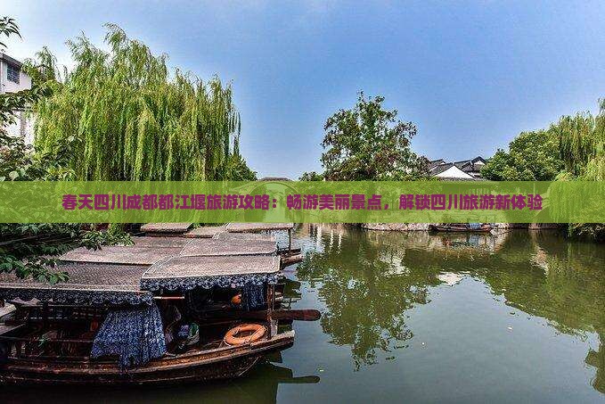 春天四川成都都江堰旅游攻略：畅游美丽景点，解锁四川旅游新体验