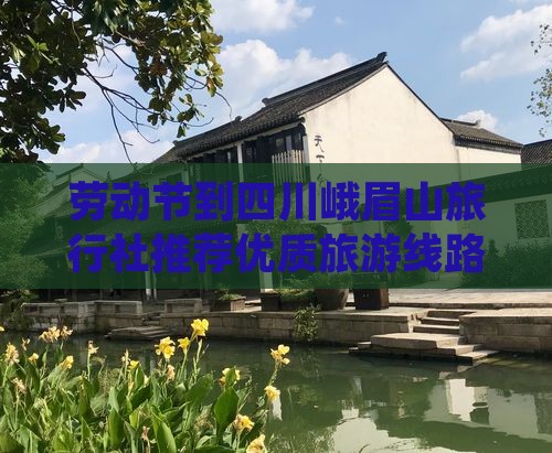 劳动节到四川峨眉山旅行社推荐优质旅游线路
