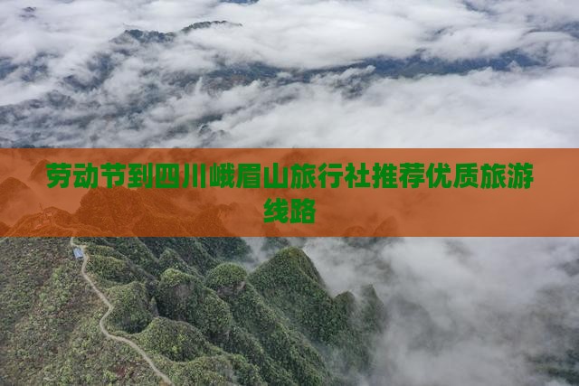 劳动节到四川峨眉山旅行社推荐优质旅游线路