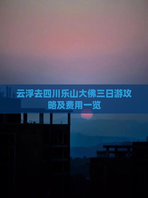 云浮去四川乐山大佛三日游攻略及费用一览