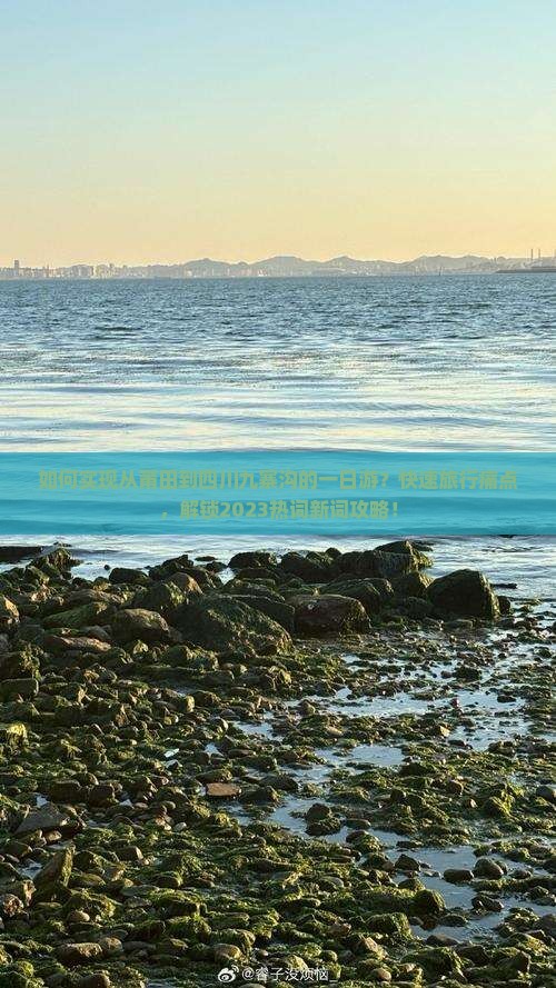 如何实现从莆田到四川九寨沟的一日游？快速旅行痛点，解锁2023热词新词攻略！