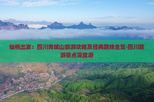 仙桃出发：四川青城山旅游攻略及经典路线全览·四川旅游景点深度游