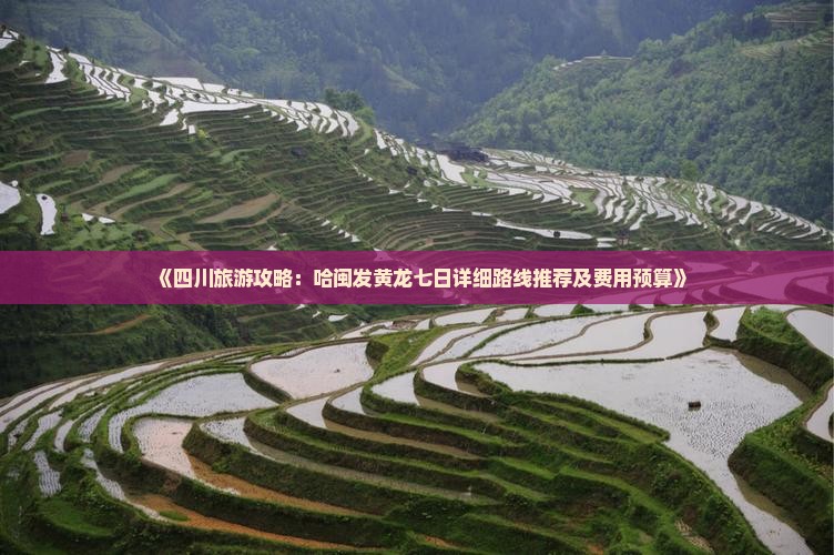 《四川旅游攻略：哈闽发黄龙七日详细路线推荐及费用预算》