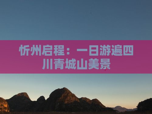 忻州启程：一日游遍四川青城山美景