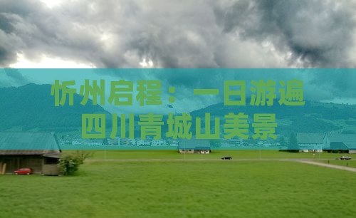 忻州启程：一日游遍四川青城山美景