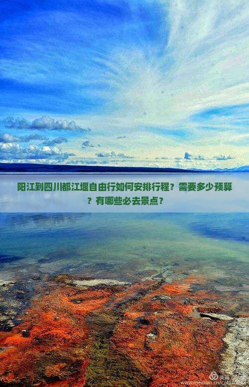 阳江到四川都江堰自由行如何安排行程？需要多少预算？有哪些必去景点？