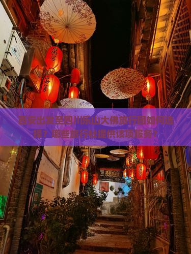西安出发至四川乐山大佛旅行团如何选择？哪些旅行社提供该项服务？