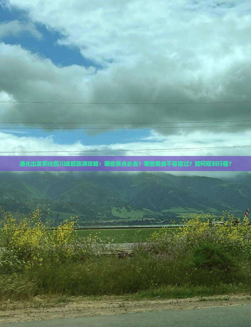 通化出发前往四川成都旅游攻略:哪些景点必去?哪些美食不容错过?如何规划行程? 通化出发前往四川成都旅游攻略:哪些景点必去?哪些美食不容错过?如何规划行程?