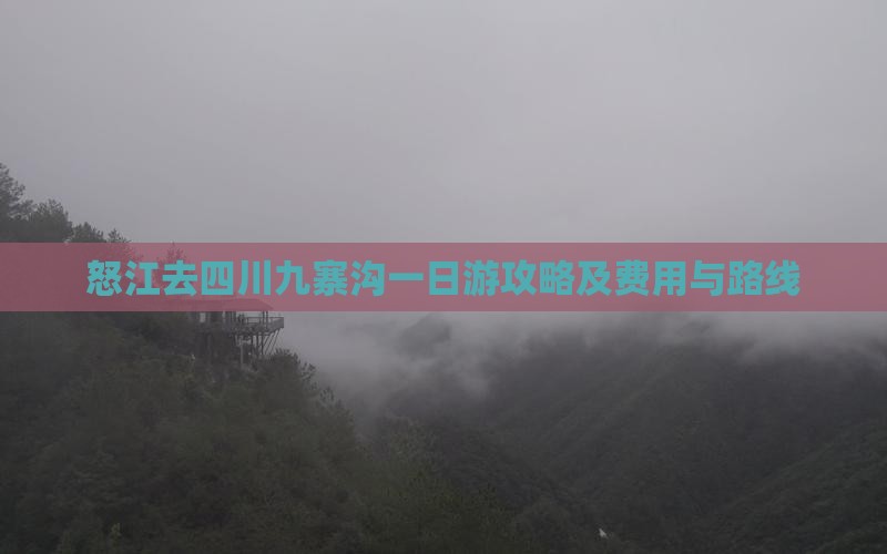 怒江去四川九寨沟一日游攻略及费用与路线 怒江去四川九寨沟一日游攻略及费用与路线