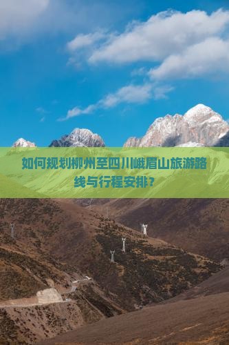 如何规划柳州至四川峨眉山旅游路线与行程安排? 如何规划柳州至四川峨眉山旅游路线与行程安排?