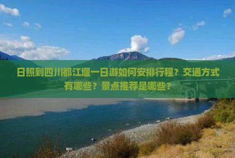 日照到四川都江堰一日游如何安排行程？交通方式有哪些？景点推荐是哪些？