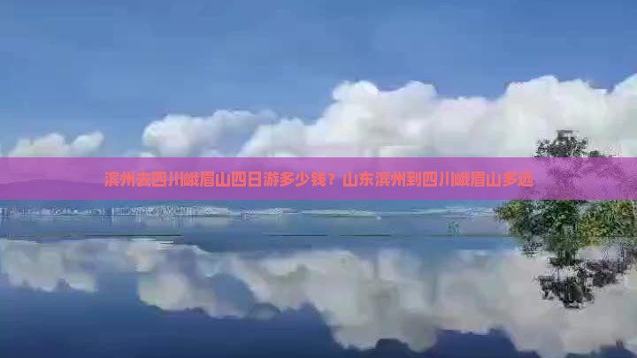 滨州去四川峨眉山四日游多少钱？山东滨州到四川峨眉山多远