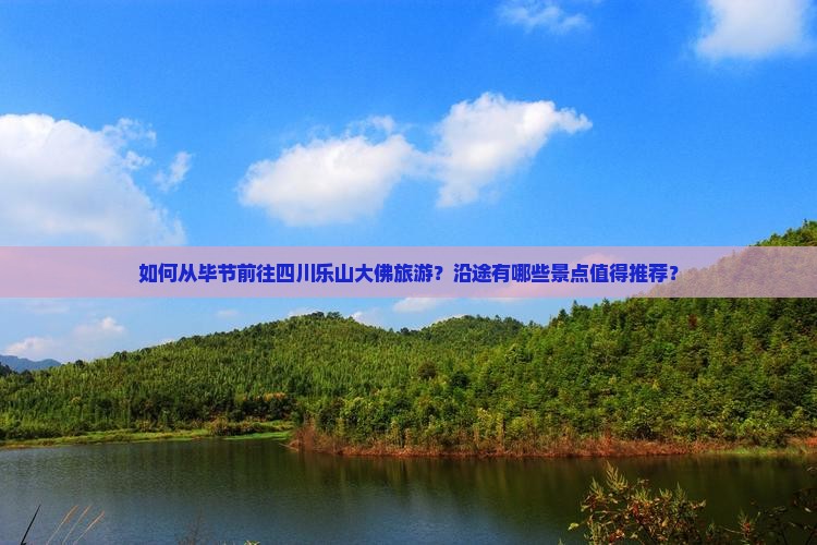如何从毕节前往四川乐山大佛旅游？沿途有哪些景点值得推荐？