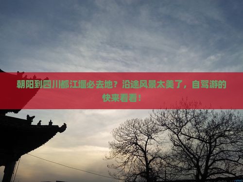 朝阳到四川都江堰必去地？沿途风景太美了，自驾游的快来看看！