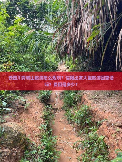 去四川青城山旅游怎么规划？信阳出发大型旅游团靠谱吗？费用是多少？