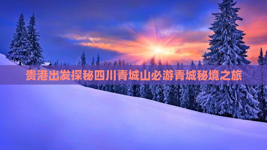 贵港出发探秘四川青城山必游青城秘境之旅