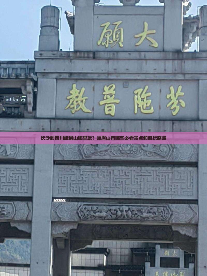 长沙到四川峨眉山哪里玩？峨眉山有哪些必看景点和游玩路峡