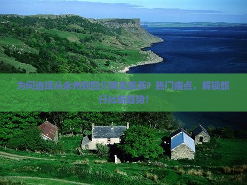 为何选择从永州到四川黄龙旅游？热门痛点，解锁旅行社新趋势！