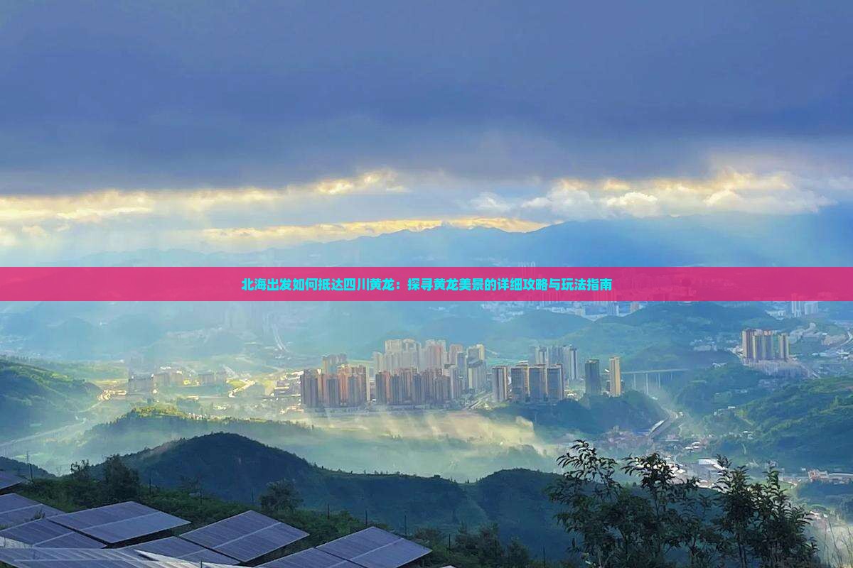 北海出发如何抵达四川黄龙：探寻黄龙美景的详细攻略与玩法指南