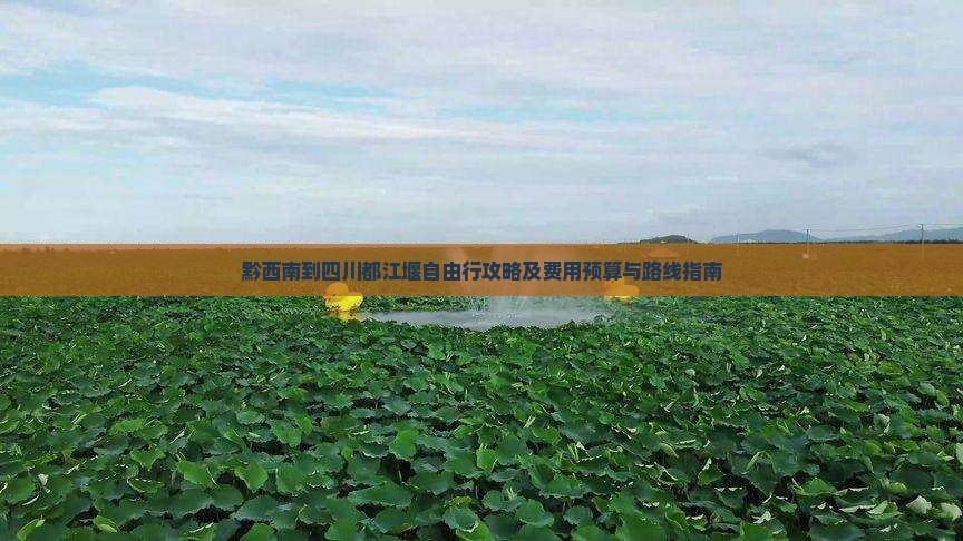 黔西南到四川都江堰自由行攻略及费用预算与路线指南