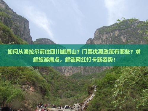 如何从海拉尔前往四川峨眉山？门票优惠政策有哪些？求解旅游痛点，解锁网红打卡新姿势！