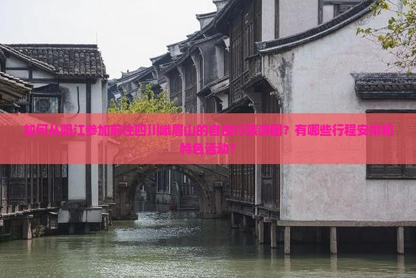 如何从阳江参加前往四川峨眉山的自由行旅游团？有哪些行程安排和特色活动？