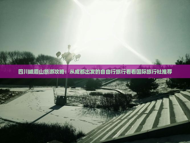 四川峨眉山旅游攻略：从成都出发的自由行旅行看看国际旅行社推荐