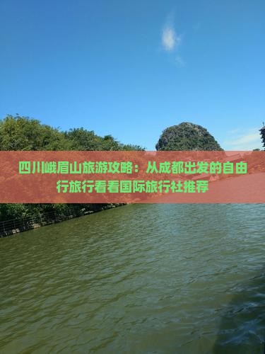 四川峨眉山旅游攻略：从成都出发的自由行旅行看看国际旅行社推荐