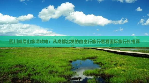 四川峨眉山旅游攻略：从成都出发的自由行旅行看看国际旅行社推荐